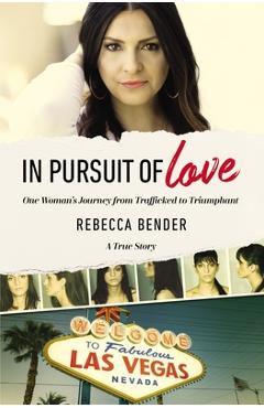 In Pursuit of Love: One Woman\'s Journey from Trafficked to Triumphant - Rebecca Bender