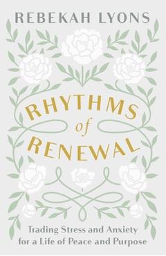 Rhythms of Renewal: Trading Stress and Anxiety for a Life of Peace and Purpose - Rebekah Lyons