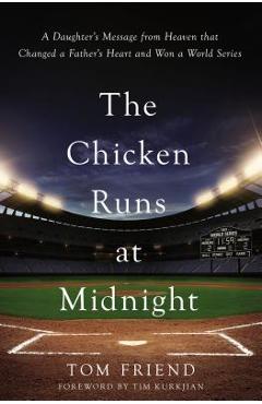 The Chicken Runs at Midnight: A Daughter\'s Message from Heaven That Changed a Father\'s Heart and Won a World Series - Tom Friend