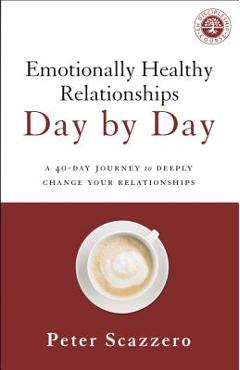 Emotionally Healthy Relationships Day by Day: A 40-Day Journey to Deeply Change Your Relationships - Peter Scazzero