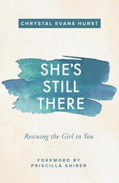She\'s Still There: Rescuing the Girl in You - Chrystal Evans Hurst