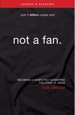 Not a Fan: Becoming a Completely Committed Follower of Jesus - Kyle Idleman