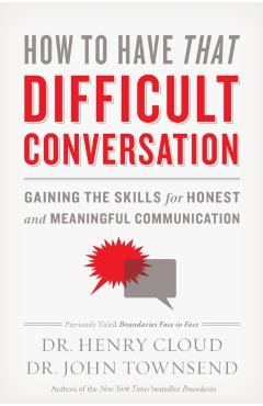 How to Have That Difficult Conversation: Gaining the Skills for Honest and Meaningful Communication - Henry Cloud
