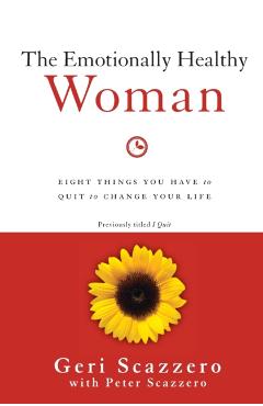 The Emotionally Healthy Woman: Eight Things You Have to Quit to Change Your Life - Geri Scazzero