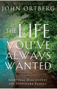 The Life You've Always Wanted: Spiritual Disciplines for Ordinary People - John Ortberg
