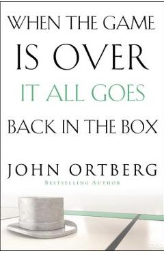 When the Game Is Over, It All Goes Back in the Box - John Ortberg