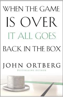 When the Game Is Over, It All Goes Back in the Box - John Ortberg