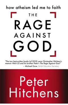 The Rage Against God: How Atheism Led Me to Faith - Peter Hitchens