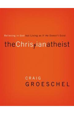 The Christian Atheist: Believing in God But Living as If He Doesn\'t Exist - Craig Groeschel