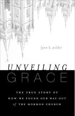Unveiling Grace: The Story of How We Found Our Way Out of the Mormon Church - Lynn K. Wilder