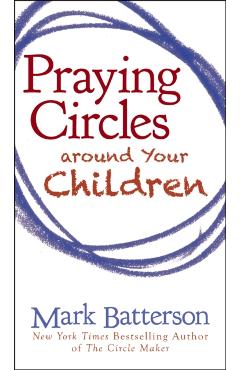 Praying Circles Around Your Children - Mark Batterson