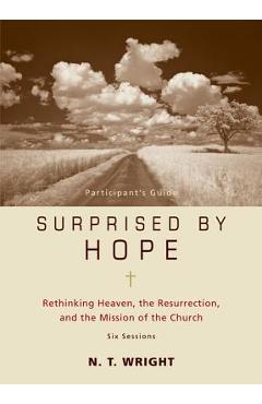 Surprised by Hope Participant\'s Guide: Rethinking Heaven, the Resurrection, and the Mission of the Church - N. T. Wright