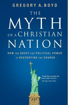 The Myth of a Christian Nation: How the Quest for Political Power Is Destroying the Church - Gregory A. Boyd