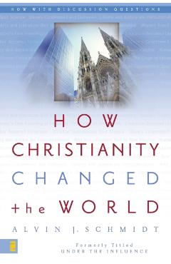 How Christianity Changed the World - Alvin J. Schmidt