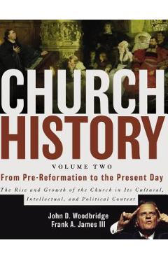 Church History, Volume Two: From Pre-Reformation to the Present Day: The Rise and Growth of the Church in Its Cultural, Intellectual, and Politica - John D. Woodbridge