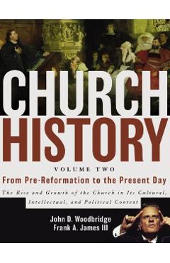 Church History, Volume Two: From Pre-Reformation to the Present Day: The Rise and Growth of the Church in Its Cultural, Intellectual, and Politica - John D. Woodbridge