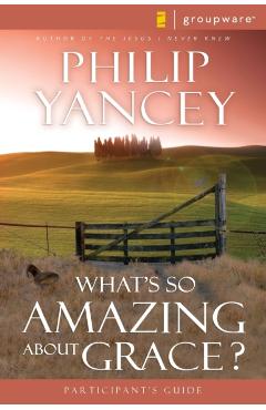 What's So Amazing about Grace? Participant's Guide - Philip Yancey