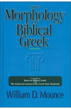 The Morphology of Biblical Greek: A Companion to Basics of Biblical Greek and the Analytical Lexicon to the Greek New Testament - William D. Mounce
