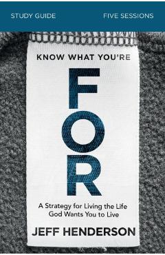 Know What You're for Study Guide: A Strategy for Living the Life God Wants You to Live - Jeff Henderson