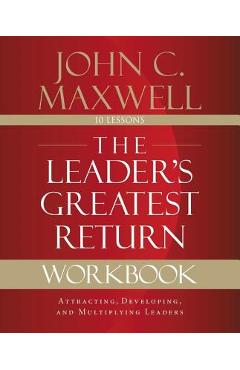The Leader\'s Greatest Return Workbook: Attracting, Developing, and Multiplying Leaders - John C. Maxwell