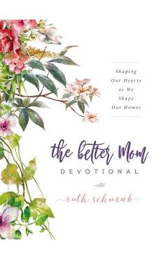 The Better Mom Devotional: Shaping Our Hearts as We Shape Our Homes - Ruth Schwenk