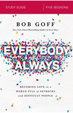 Everybody, Always Study Guide: Becoming Love in a World Full of Setbacks and Difficult People - Bob Goff