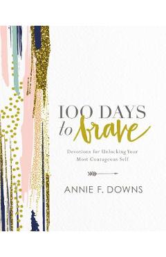 100 Days to Brave: Devotions for Unlocking Your Most Courageous Self - Annie F. Downs