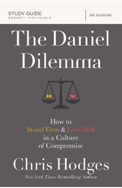 The Daniel Dilemma Study Guide: How to Stand Firm and Love Well in a Culture of Compromise - Chris Hodges