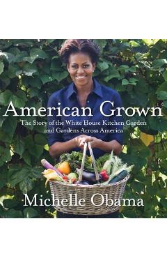 American Grown: The Story of the White House Kitchen Garden and Gardens Across America - Michelle Obama