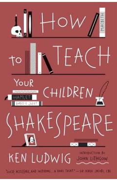 How to Teach Your Children Shakespeare - Ken Ludwig