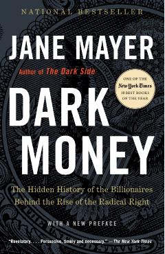 Dark Money: The Hidden History of the Billionaires Behind the Rise of the Radical Right - Jane Mayer