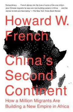 China\'s Second Continent: How a Million Migrants Are Building a New Empire in Africa - Howard W. French