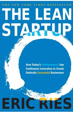 The Lean Startup: How Today's Entrepreneurs Use Continuous Innovation to Create Radically Successful Businesses - Eric Ries
