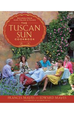 The Tuscan Sun Cookbook: Recipes from Our Italian Kitchen - Frances Mayes