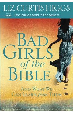 Bad Girls of the Bible: And What We Can Learn from Them - Liz Curtis Higgs