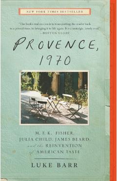 Provence, 1970: M.F.K. Fisher, Julia Child, James Beard, and the Reinvention of American Taste - Luke Barr