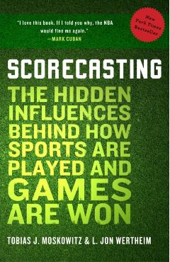 Scorecasting: The Hidden Influences Behind How Sports Are Played and Games Are Won - Tobias Moskowitz