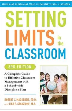 Setting Limits in the Classroom: A Complete Guide to Effective Classroom Management with a School-Wide Discipline Plan - Robert J. Mackenzie