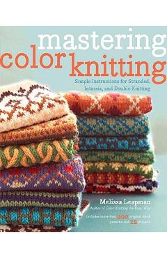 Mastering Color Knitting: Simple Instructions for Stranded, Intarsia, and Double Knitting - Melissa Leapman