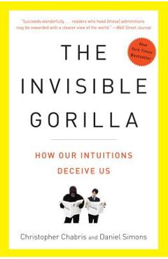 The Invisible Gorilla: And Other Ways Our Intuitions Deceive Us - Christopher Chabris
