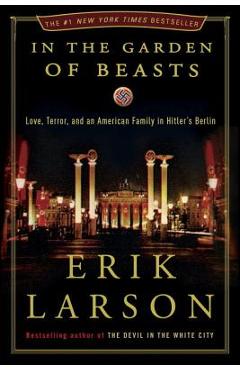 In the Garden of Beasts: Love, Terror, and an American Family in Hitler\'s Berlin - Erik Larson