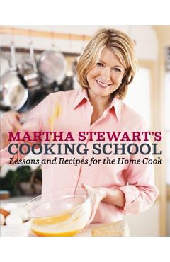 Martha Stewart's Cooking School: Lessons and Recipes for the Home Cook: A Cookbook - Martha Stewart