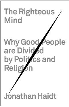 The Righteous Mind: Why Good People Are Divided by Politics and Religion - Jonathan Haidt
