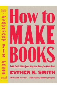 How to Make Books: Fold, Cut & Stitch Your Way to a One-Of-A-Kind Book - Esther K. Smith