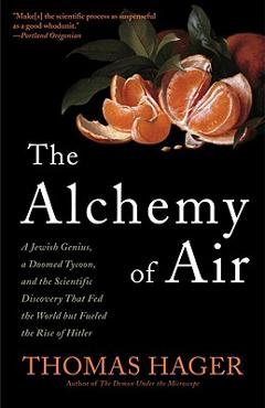 The Alchemy of Air: A Jewish Genius, a Doomed Tycoon, and the Scientific Discovery That Fed the World But Fueled the Rise of Hitler - Thomas Hager