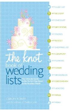 The Knot Book of Wedding Lists: The Ultimate Guide to the Perfect Day, Down to the Smallest Detail - Carley Roney