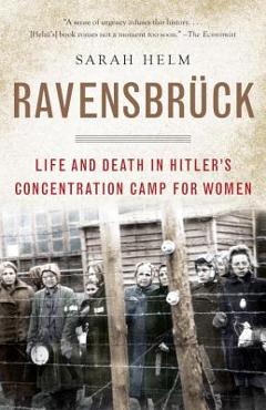 Ravensbruck: Life and Death in Hitler\'s Concentration Camp for Women - Sarah Helm