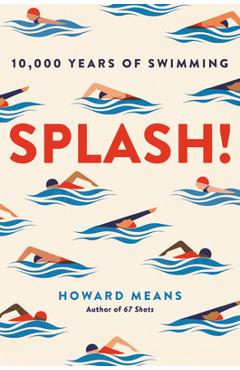 Splash!: 10,000 Years of Swimming - Howard Means