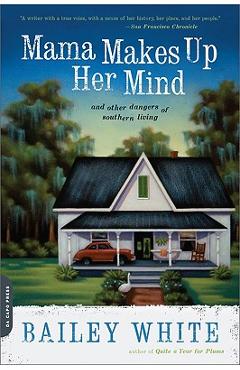 Mama Makes Up Her Mind: And Other Dangers of Southern Living - Bailey White