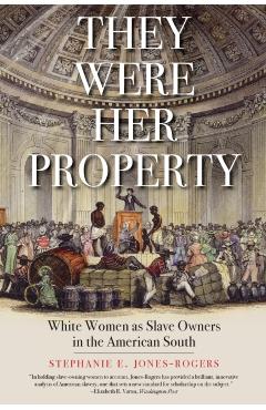 They Were Her Property: White Women as Slave Owners in the American South - Stephanie E. Jones-rogers